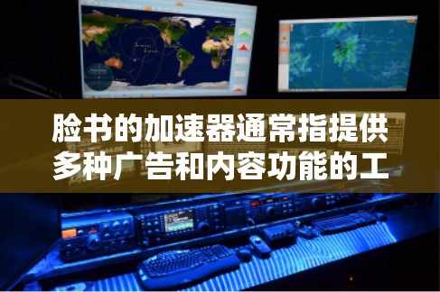 脸书的加速器通常指提供多种广告和内容功能的工具,分为免费版和付费版,各有优劣。以下是对两者的主要功能及选择建议 脸书的加速器通常指提供多种广告和内容功能的工具,分为免费版和付费版,各有优劣。以下是对两者的主要功能及选择建议