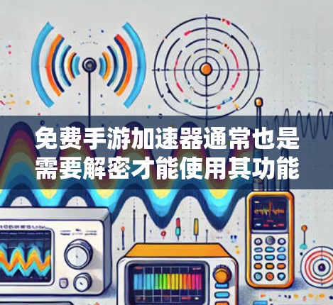 免费手游加速器通常也是需要解密才能使用其功能,尤其是解密才能下载和运行游戏。如果想要免费解密,通常需要先下载并解密相关软件,之后才能使用加速功能。以下是几种常见的免费解密工具和方法 免费手游加速器通常也是需要解密才能使用其功能,尤其是解密才能下载和运行游戏。如果想要免费解密,通常需要先下载并解密相关软件,之后才能使用加速功能。以下是几种常见的免费解密工具和方法