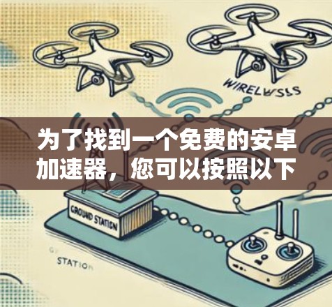 为了找到一个免费的安卓加速器,您可以按照以下步骤进行 为了找到一个免费的安卓加速器,您可以按照以下步骤进行