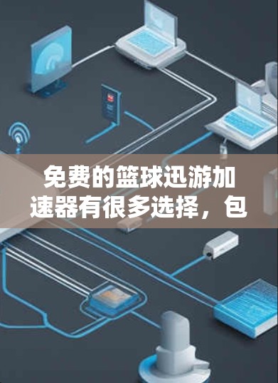 免费的篮球迅游加速器有很多选择,包括DirectShow、HONOR、GCN等,这些工具可以帮助您提升游戏的运行速度。以下是几款免费的加速器推荐 免费的篮球迅游加速器有很多选择,包括DirectShow、HONOR、GCN等,这些工具可以帮助您提升游戏的运行速度。以下是几款免费的加速器推荐