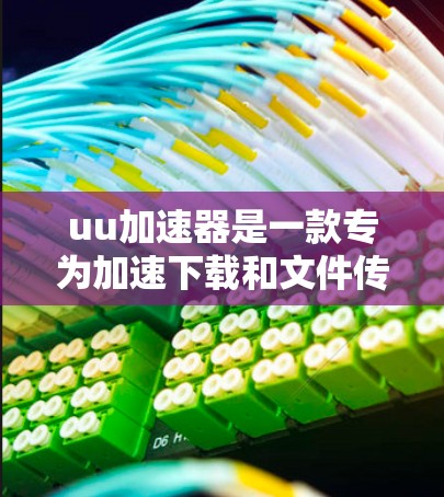 uu加速器是一款专为加速下载和文件传输设计的工具,它声称可以显著提升下载速度并管理文件。虽然它看起来功能强大,但实际使用中可能存在一些限制和注意事项。以下是对该工具的详细总结 uu加速器是一款专为加速下载和文件传输设计的工具,它声称可以显著提升下载速度并管理文件。虽然它看起来功能强大,但实际使用中可能存在一些限制和注意事项。以下是对该工具的详细总结