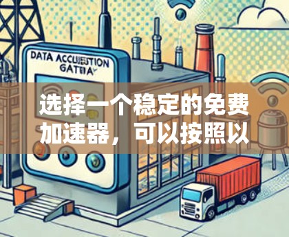 选择一个稳定的免费加速器,可以按照以下步骤进行 选择一个稳定的免费加速器,可以按照以下步骤进行