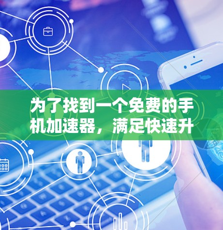 为了找到一个免费的手机加速器,满足快速升级手机带宽的需求,以下是一些推荐的选择,每个工具都有其特点和优缺点,建议根据需求进行评估 为了找到一个免费的手机加速器,满足快速升级手机带宽的需求,以下是一些推荐的选择,每个工具都有其特点和优缺点,建议根据需求进行评估