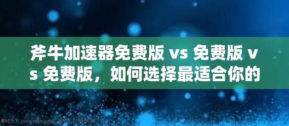 斧牛加速器免费版 vs 免费版 vs 免费版,如何选择最适合你的加速工具? 斧牛加速器免费版 vs 免费版 vs 免费版,如何选择最适合你的加速工具?