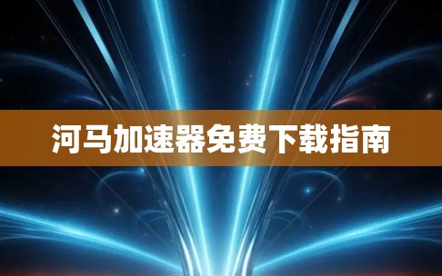 河马加速器免费下载指南 河马加速器免费下载指南