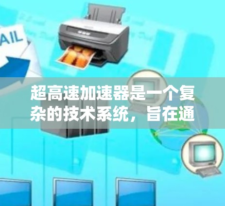 超高速加速器是一个复杂的技术系统,旨在通过强大的推力和动力,加速超音速交通工具如超音速飞机和列车。以下是其关键组成部分和考虑因素 超高速加速器是一个复杂的技术系统,旨在通过强大的推力和动力,加速超音速交通工具如超音速飞机和列车。以下是其关键组成部分和考虑因素