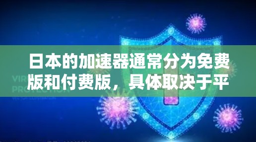 日本的加速器通常分为免费版和付费版,具体取决于平台和功能选项。以下是对日本加速器的总结 日本的加速器通常分为免费版和付费版,具体取决于平台和功能选项。以下是对日本加速器的总结