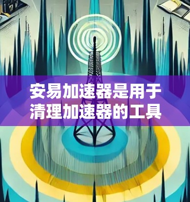 安易加速器是用于清理加速器的工具,通常需要设置为免费模式。以下是设置安易加速器为免费模式的步骤 安易加速器是用于清理加速器的工具,通常需要设置为免费模式。以下是设置安易加速器为免费模式的步骤