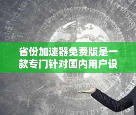 省份加速器免费版是一款专门针对国内用户设计的加速软件,主要用于处理国内数据和文件。以下是关于它的详细介绍 省份加速器免费版是一款专门针对国内用户设计的加速软件,主要用于处理国内数据和文件。以下是关于它的详细介绍