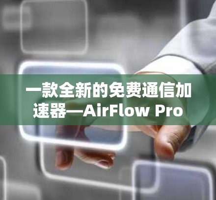 一款全新的免费通信加速器—AirFlow Pro 一款全新的免费通信加速器—AirFlow Pro