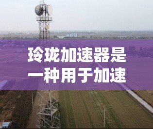 玲珑加速器是一种用于加速人工智能模型推理的工具,通常支持多种AI模型,包括模型压缩、加速推理、验证模型和数据预处理等功能。如果你正在使用玲珑加速器,且希望获得一个免费版,以下是一些建议和信息 玲珑加速器是一种用于加速人工智能模型推理的工具,通常支持多种AI模型,包括模型压缩、加速推理、验证模型和数据预处理等功能。如果你正在使用玲珑加速器,且希望获得一个免费版,以下是一些建议和信息