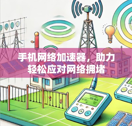 手机网络加速器,助力轻松应对网络拥堵 手机网络加速器,助力轻松应对网络拥堵