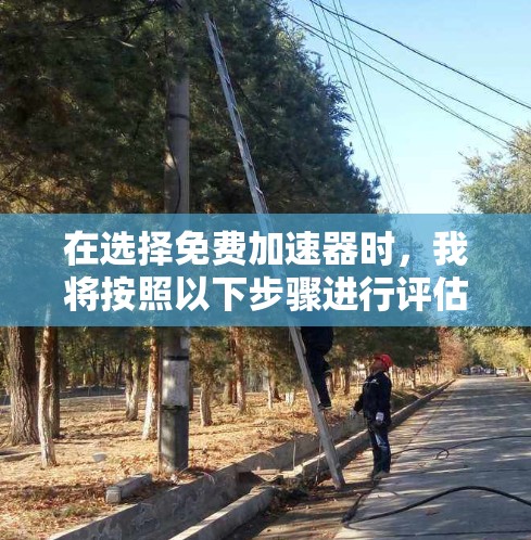 在选择免费加速器时,我将按照以下步骤进行评估 在选择免费加速器时,我将按照以下步骤进行评估