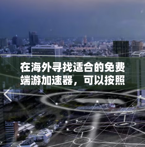 在海外寻找适合的免费端游加速器,可以按照以下步骤进行 在海外寻找适合的免费端游加速器,可以按照以下步骤进行