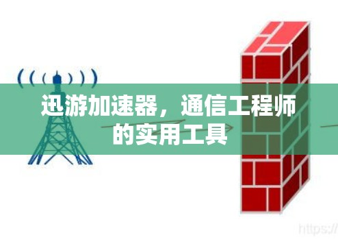 迅游加速器,通信工程师的实用工具 迅游加速器,通信工程师的实用工具