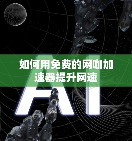 如何用免费的网咖加速器提升网速 如何用免费的网咖加速器提升网速