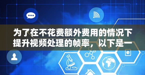 为了在不花费额外费用的情况下提升视频处理的帧率,以下是一些推荐的免费显卡和解决方案 为了在不花费额外费用的情况下提升视频处理的帧率,以下是一些推荐的免费显卡和解决方案