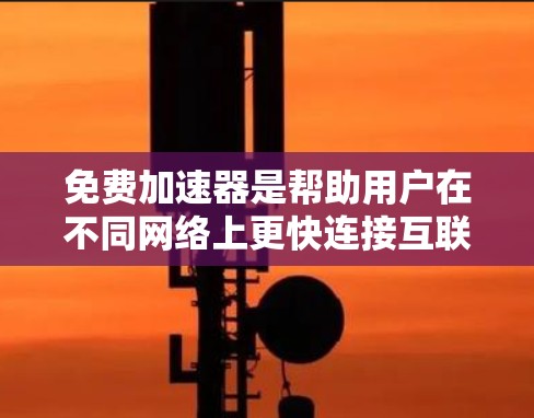 免费加速器是帮助用户在不同网络上更快连接互联网的工具,适用于多种用户场景。以下是关于免费加速器的详细分类和信息 免费加速器是帮助用户在不同网络上更快连接互联网的工具,适用于多种用户场景。以下是关于免费加速器的详细分类和信息