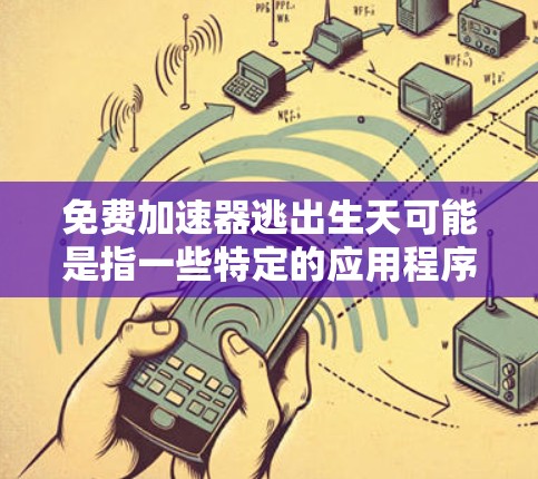 免费加速器逃出生天可能是指一些特定的应用程序或游戏中的加速功能,用户可能希望通过这些功能来提高游戏性能,从而在生日事件时避免某些问题或提升游戏体验。以下是一些可能的解释和解决方案 免费加速器逃出生天可能是指一些特定的应用程序或游戏中的加速功能,用户可能希望通过这些功能来提高游戏性能,从而在生日事件时避免某些问题或提升游戏体验。以下是一些可能的解释和解决方案