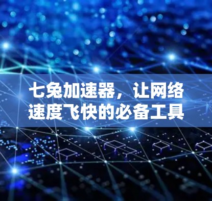 七兔加速器,让网络速度飞快的必备工具 七兔加速器,让网络速度飞快的必备工具