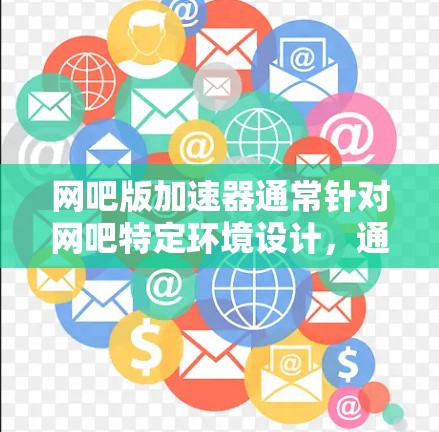 网吧版加速器通常针对网吧特定环境设计,通常需要付费使用,但有些网吧可能提供免费的试用版。常见的网吧加速工具包括 网吧版加速器通常针对网吧特定环境设计,通常需要付费使用,但有些网吧可能提供免费的试用版。常见的网吧加速工具包括