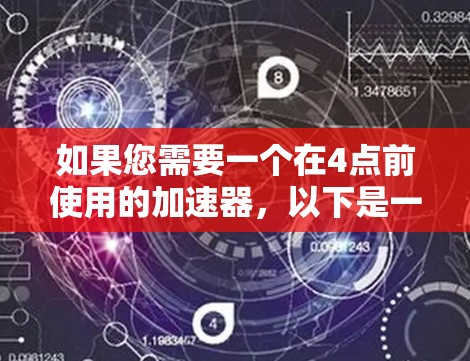 如果您需要一个在4点前使用的加速器,以下是一些常见选项,并请根据您的具体情况选择 如果您需要一个在4点前使用的加速器,以下是一些常见选项,并请根据您的具体情况选择