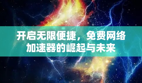 开启无限便捷,免费网络加速器的崛起与未来 开启无限便捷,免费网络加速器的崛起与未来