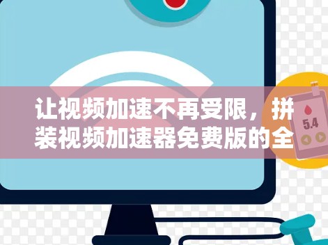 让视频加速不再受限,拼装视频加速器免费版的全解析 让视频加速不再受限,拼装视频加速器免费版的全解析
