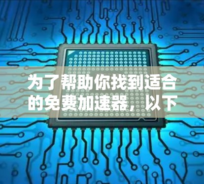 为了帮助你找到适合的免费加速器,以下是一些推荐,考虑了功能、兼容性和用户评价 为了帮助你找到适合的免费加速器,以下是一些推荐,考虑了功能、兼容性和用户评价