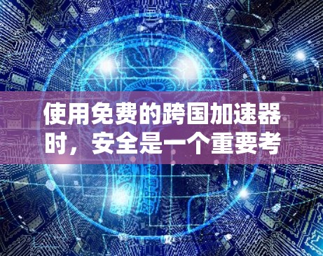 使用免费的跨国加速器时,安全是一个重要考虑的因素。以下是对确保安全的详细分析和建议 使用免费的跨国加速器时,安全是一个重要考虑的因素。以下是对确保安全的详细分析和建议