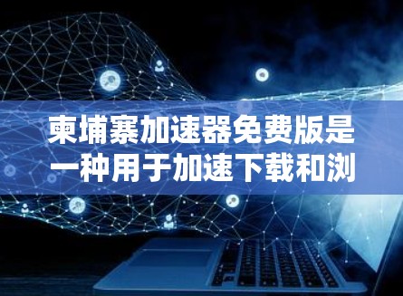 柬埔寨加速器免费版是一种用于加速下载和浏览器访问的工具,通常提供免费的使用。以下是对它的详细介绍 柬埔寨加速器免费版是一种用于加速下载和浏览器访问的工具,通常提供免费的使用。以下是对它的详细介绍