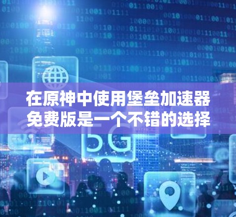 在原神中使用堡垒加速器免费版是一个不错的选择,但需谨慎使用,以确保安全和游戏体验。以下是对该工具的详细分析和建议 在原神中使用堡垒加速器免费版是一个不错的选择,但需谨慎使用,以确保安全和游戏体验。以下是对该工具的详细分析和建议