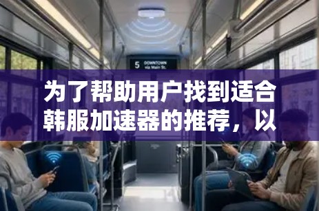 为了帮助用户找到适合韩服加速器的推荐,以下是一些综合性的建议和推荐 为了帮助用户找到适合韩服加速器的推荐,以下是一些综合性的建议和推荐
