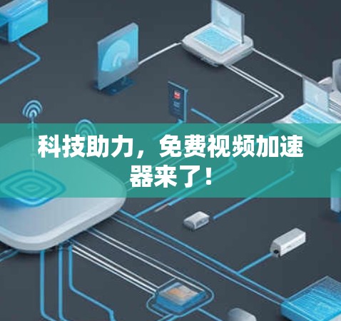 科技助力,免费视频加速器来了! 科技助力,免费视频加速器来了!