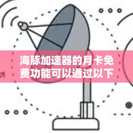 海豚加速器的月卡免费功能可以通过以下步骤操作 海豚加速器的月卡免费功能可以通过以下步骤操作