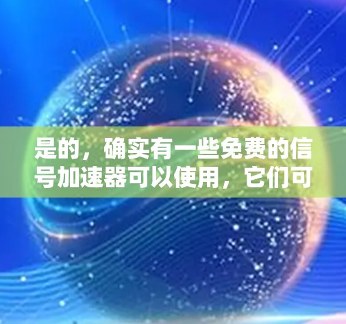 是的,确实有一些免费的信号加速器可以使用,它们可以帮助提升手机和电脑上的网络速度。以下是一些推荐 是的,确实有一些免费的信号加速器可以使用,它们可以帮助提升手机和电脑上的网络速度。以下是一些推荐