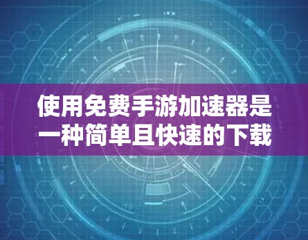 使用免费手游加速器是一种简单且快速的下载手机游戏的方法。以下是一个清晰的步骤指南,帮助您顺利下载免费手游 使用免费手游加速器是一种简单且快速的下载手机游戏的方法。以下是一个清晰的步骤指南,帮助您顺利下载免费手游
