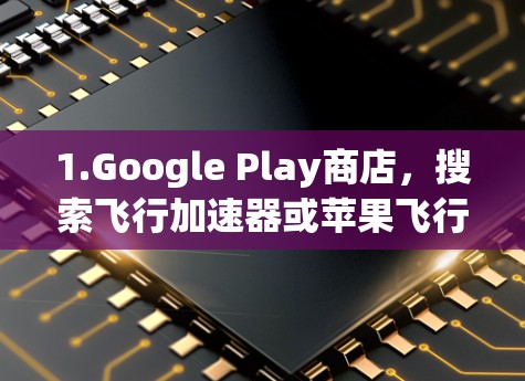 1.Google Play商店,搜索飞行加速器或苹果飞行加速器,然后找到相关的应用。通常,这些应用会提供免费的体验 1.Google Play商店,搜索飞行加速器或苹果飞行加速器,然后找到相关的应用。通常,这些应用会提供免费的体验