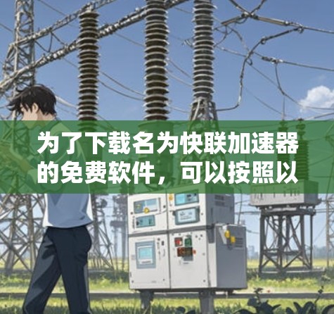 为了下载名为快联加速器的免费软件,可以按照以下步骤进行 为了下载名为快联加速器的免费软件,可以按照以下步骤进行