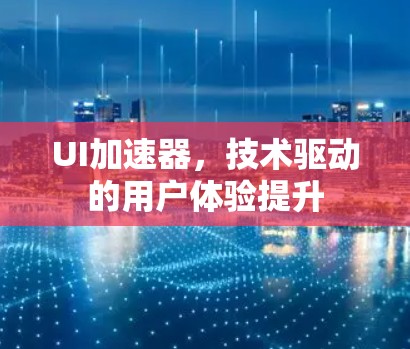 UI加速器,技术驱动的用户体验提升 UI加速器,技术驱动的用户体验提升