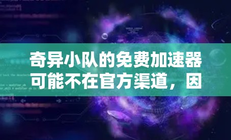 奇异小队的免费加速器可能不在官方渠道,因此需要通过其他途径获取。以下是可能的方法 奇异小队的免费加速器可能不在官方渠道,因此需要通过其他途径获取。以下是可能的方法