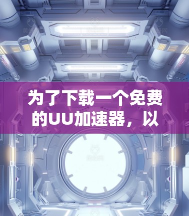 为了下载一个免费的UU加速器,以下是一些推荐的工具及其特点 为了下载一个免费的UU加速器,以下是一些推荐的工具及其特点