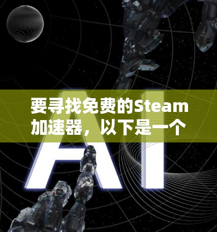要寻找免费的Steam加速器,以下是一个详细的步骤指南 要寻找免费的Steam加速器,以下是一个详细的步骤指南