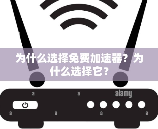 为什么选择免费加速器?为什么选择它? 为什么选择免费加速器?为什么选择它?