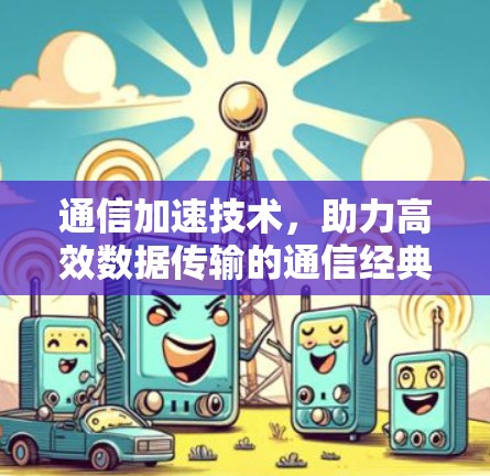 通信加速技术,助力高效数据传输的通信经典 wisdom 通信加速技术,助力高效数据传输的通信经典 wisdom