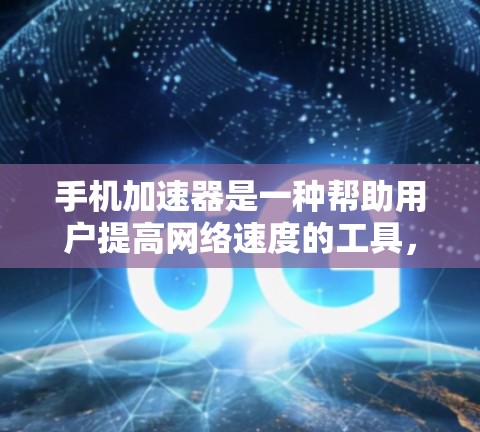 手机加速器是一种帮助用户提高网络速度的工具,通常适用于那些对网络速度要求较高的用户。以下是一些常见的加速器类型及其优势 手机加速器是一种帮助用户提高网络速度的工具,通常适用于那些对网络速度要求较高的用户。以下是一些常见的加速器类型及其优势