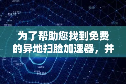 为了帮助您找到免费的异地扫脸加速器,并确保使用过程中的安全性,以下是详细的步骤和建议 为了帮助您找到免费的异地扫脸加速器,并确保使用过程中的安全性,以下是详细的步骤和建议