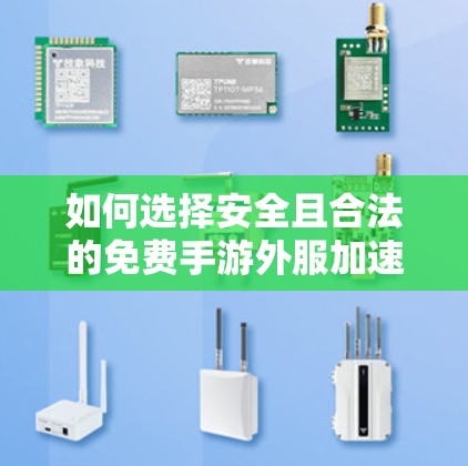 如何选择安全且合法的免费手游外服加速器 如何选择安全且合法的免费手游外服加速器