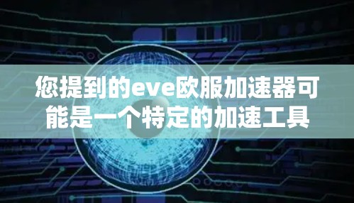 您提到的eve欧服加速器可能是一个特定的加速工具,但eve在英语中通常指ever,而欧服可能指的是欧服加速器。然而,由于eve欧服加速器拼写不清晰,我无法确定您指的是哪个工具 您提到的eve欧服加速器可能是一个特定的加速工具,但eve在英语中通常指ever,而欧服可能指的是欧服加速器。然而,由于eve欧服加速器拼写不清晰,我无法确定您指的是哪个工具