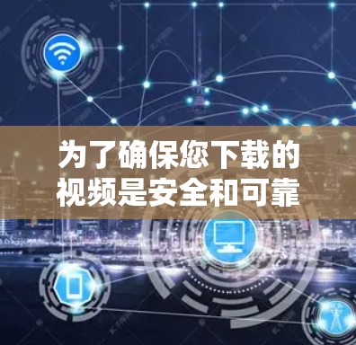 为了确保您下载的视频是安全和可靠的,以下是一些关键步骤和建议 为了确保您下载的视频是安全和可靠的,以下是一些关键步骤和建议